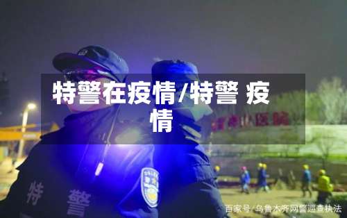 特警在疫情/特警 疫情