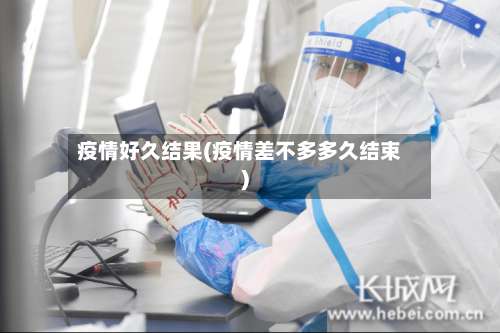 疫情好久结果(疫情差不多多久结束)