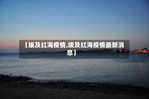 【埃及红海疫情,埃及红海疫情最新消息】-第2张图片