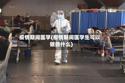 疫情期间医学(疫情期间医学生可以做些什么)-第2张图片