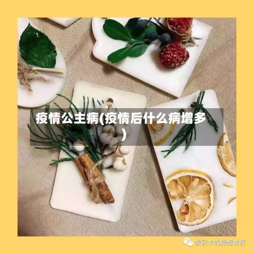 疫情公主病(疫情后什么病增多)