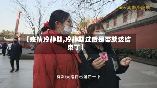 【疫情冷静期,冷静期过后是否就该结束了】
