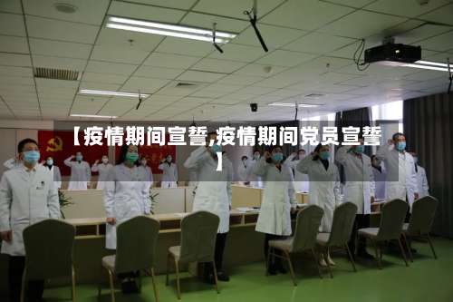 【疫情期间宣誓,疫情期间党员宣誓】-第2张图片