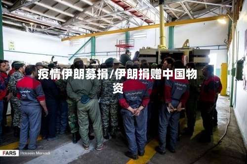疫情伊朗募捐/伊朗捐赠中国物资