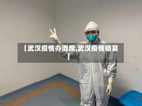 【武汉疫情办酒席,武汉疫情婚宴】-第3张图片