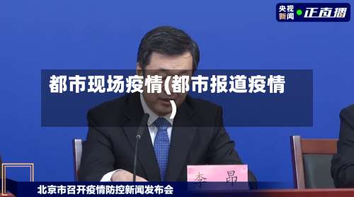 都市现场疫情(都市报道疫情)-第2张图片