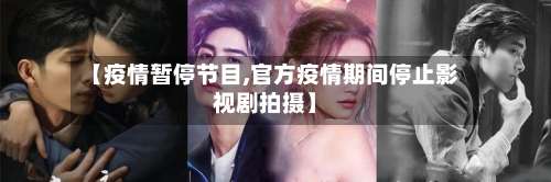 【疫情暂停节目,官方疫情期间停止影视剧拍摄】