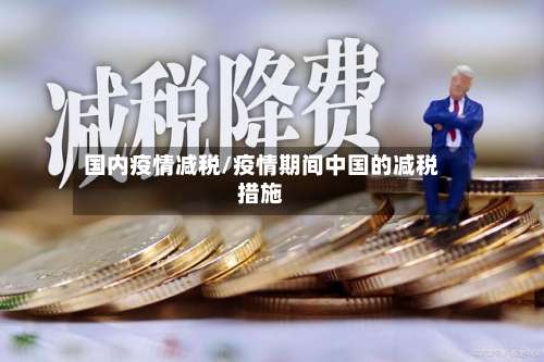 国内疫情减税/疫情期间中国的减税措施-第3张图片