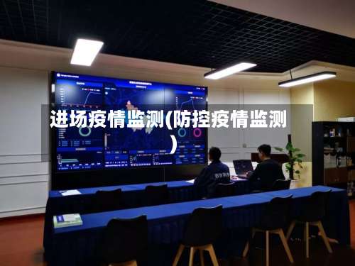 进场疫情监测(防控疫情监测)