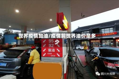 世界疫情加油/疫情前世界油价是多少