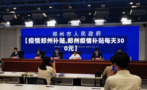 【疫情郑州补贴,郑州疫情补贴每天300元】-第2张图片