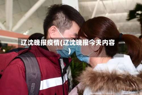 辽沈晚报疫情(辽沈晚报今天内容)-第2张图片