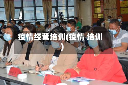 疫情经营培训(疫情 培训)