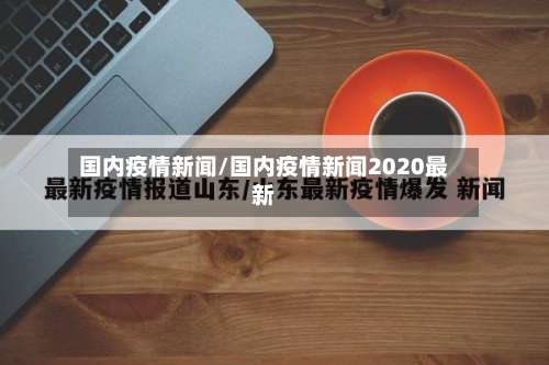 国内疫情新闻/国内疫情新闻2020最新
