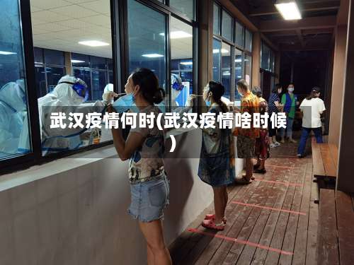 武汉疫情何时(武汉疫情啥时候)-第3张图片