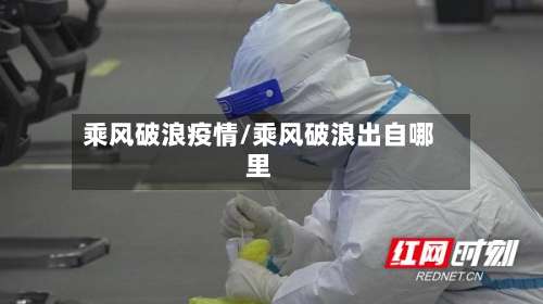 乘风破浪疫情/乘风破浪出自哪里
