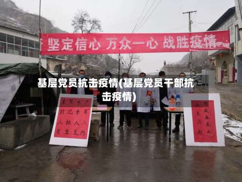 基层党员抗击疫情(基层党员干部抗击疫情)