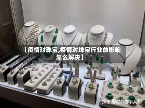 【疫情对珠宝,疫情对珠宝行业的影响怎么解决】