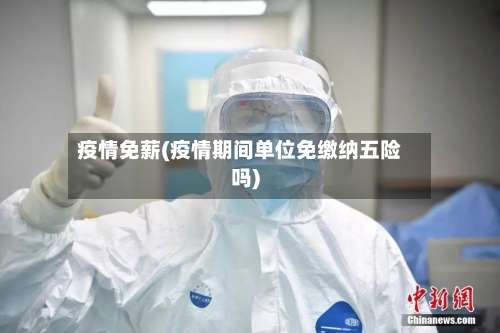 疫情免薪(疫情期间单位免缴纳五险吗)