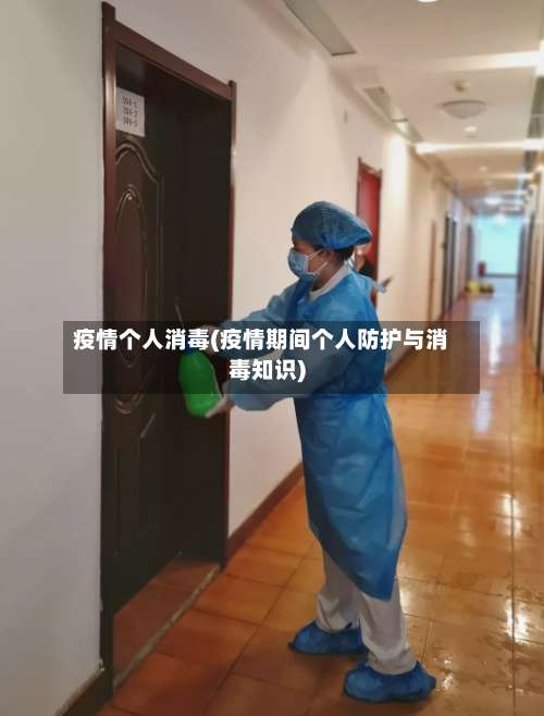 疫情个人消毒(疫情期间个人防护与消毒知识)