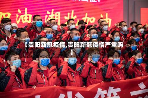 【贵阳新冠疫情,贵阳新冠疫情严重吗】