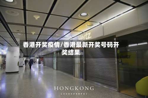 香港开奖疫情/香港最新开奖号码开奖结果