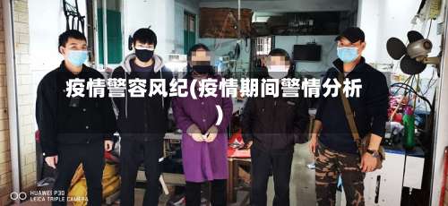 疫情警容风纪(疫情期间警情分析)