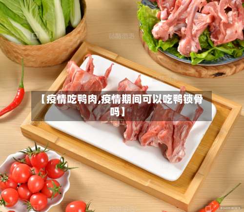 【疫情吃鸭肉,疫情期间可以吃鸭锁骨吗】-第2张图片