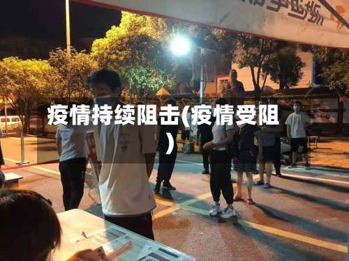 疫情持续阻击(疫情受阻)
