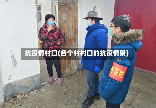 抗疫情村口(各个村村口的抗疫情景)
