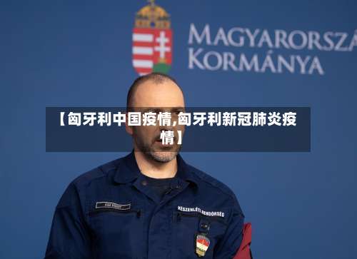 【匈牙利中国疫情,匈牙利新冠肺炎疫情】-第2张图片