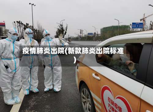 疫情肺炎出院(新款肺炎出院标准)-第3张图片