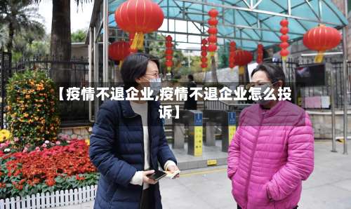 【疫情不退企业,疫情不退企业怎么投诉】-第3张图片