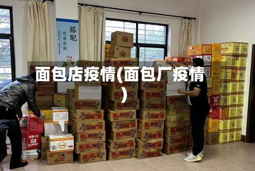 面包店疫情(面包厂疫情)