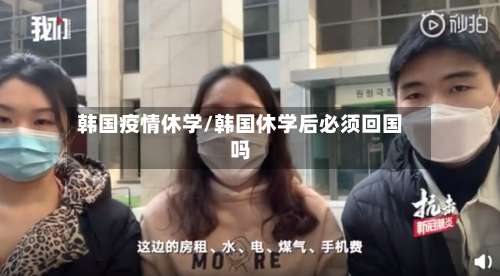 韩国疫情休学/韩国休学后必须回国吗-第3张图片