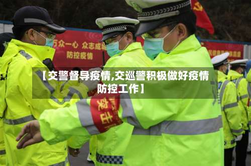 【交警督导疫情,交巡警积极做好疫情防控工作】