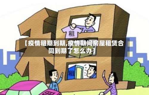 【疫情租期到期,疫情期间房屋租赁合同到期了怎么办】-第3张图片