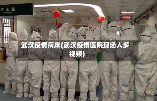 武汉疫情病床(武汉疫情医院现场人多视频)-第3张图片