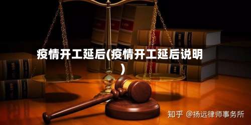 疫情开工延后(疫情开工延后说明)