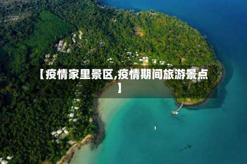 【疫情家里景区,疫情期间旅游景点】