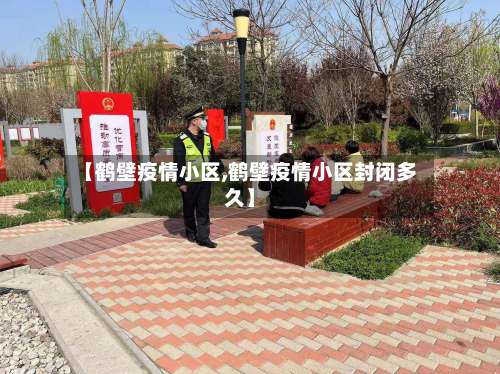 【鹤壁疫情小区,鹤壁疫情小区封闭多久】