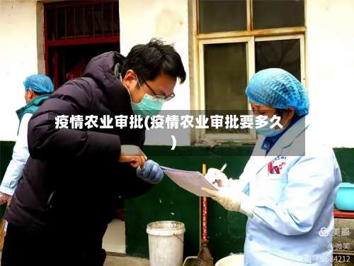 疫情农业审批(疫情农业审批要多久)-第2张图片