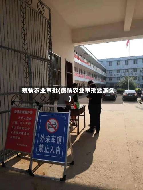 疫情农业审批(疫情农业审批要多久)-第3张图片