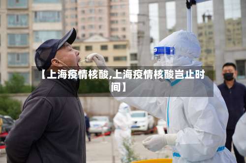 【上海疫情核酸,上海疫情核酸岂止时间】-第2张图片