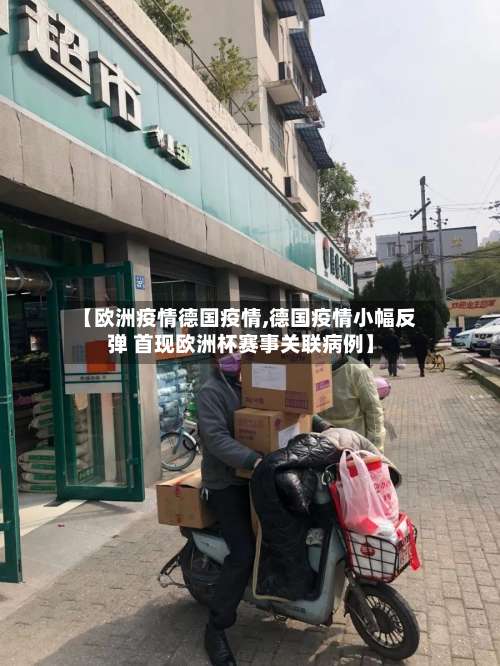 【欧洲疫情德国疫情,德国疫情小幅反弹 首现欧洲杯赛事关联病例】