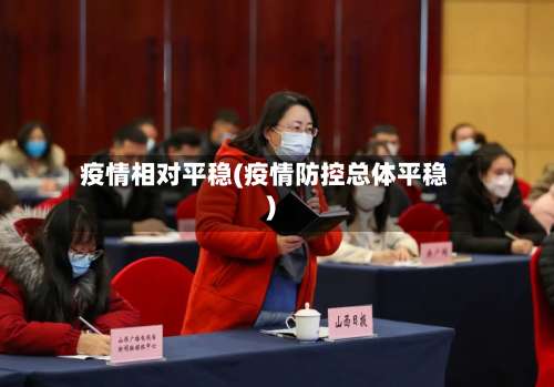 疫情相对平稳(疫情防控总体平稳)-第2张图片