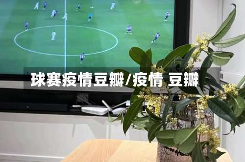 球赛疫情豆瓣/疫情 豆瓣