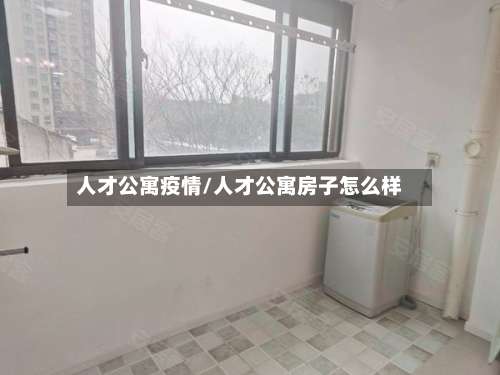 人才公寓疫情/人才公寓房子怎么样-第2张图片