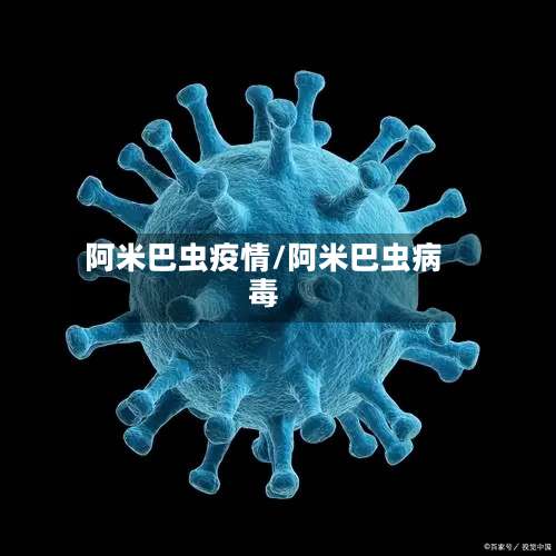 阿米巴虫疫情/阿米巴虫病毒