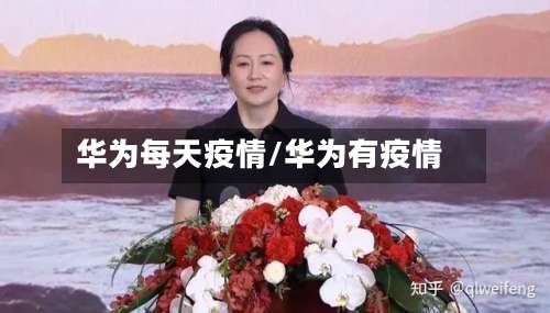 华为每天疫情/华为有疫情-第2张图片